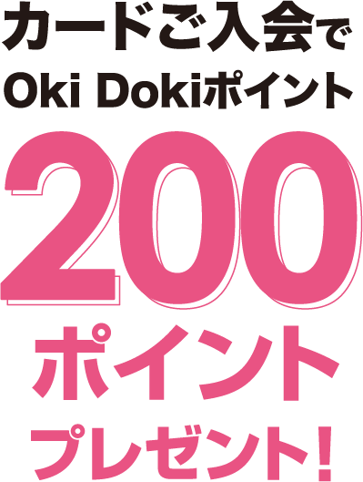 カードご入会で
Oki Dokiポイント200ポイントプレゼント！