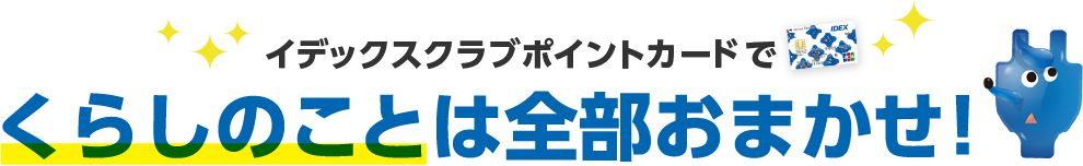 イデックスクラブポイントカードでくらしのことは全部おまかせ!